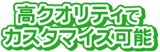 高クオリティでカスタマイズ可能